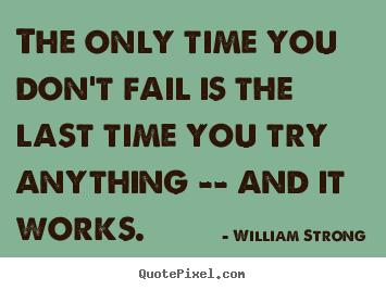 Create your own picture quotes about inspirational - The only time you don't fail is the last time you try anything..