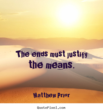 Create graphic picture quotes about inspirational - The ends must justify the means.