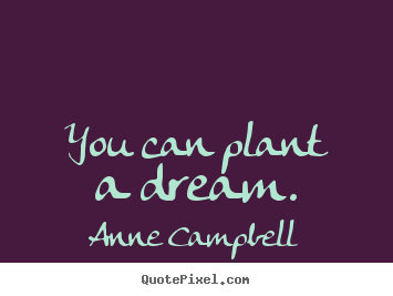 Diy photo quote about inspirational - You can plant a dream.