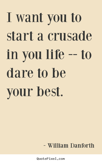 Make personalized photo quotes about inspirational - I want you to start a crusade in you life --..