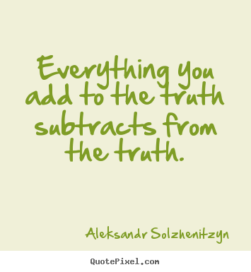 Quotes about inspirational - Everything you add to the truth subtracts from..