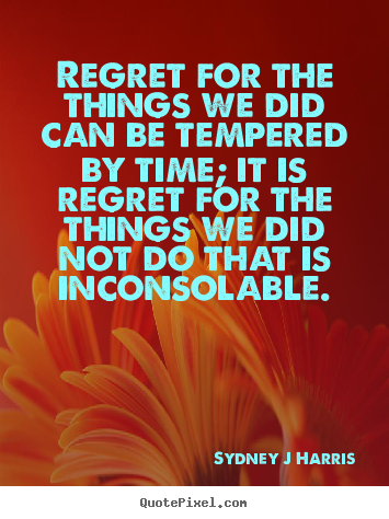 Quote about inspirational - Regret for the things we did can be tempered by time;..