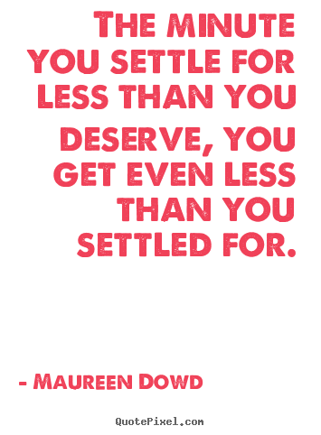 Inspirational quote - The minute you settle for less than you deserve, you get..