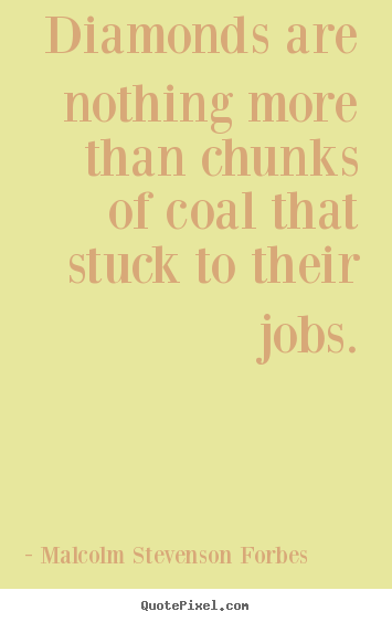 Inspirational quotes - Diamonds are nothing more than chunks of coal that stuck to..