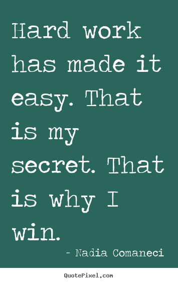 Hard work has made it easy. that is my secret. that is why.. Nadia Comaneci best inspirational quotes