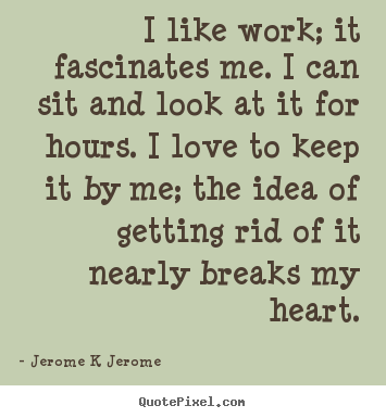 Quote about inspirational - I like work; it fascinates me. i can sit..