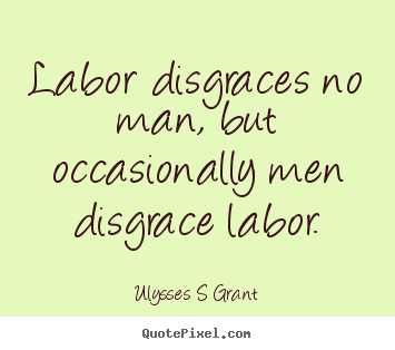 Ulysses S Grant picture quotes - Labor disgraces no man, but occasionally.. - Inspirational quotes