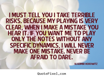 Vladimir Horowitz image quote - I must tell you i take terrible risks. because my playing.. - Inspirational quote