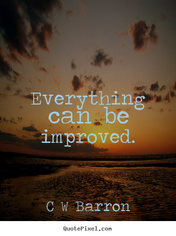 Everything can be improved. C W Barron popular inspirational quotes