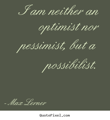 Sayings about inspirational - I am neither an optimist nor pessimist, but a possibilist.