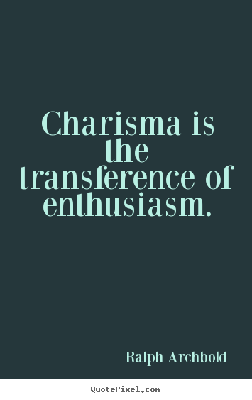 Inspirational quote - Charisma is the transference of enthusiasm.