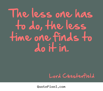 Quote about inspirational - The less one has to do, the less time one finds..