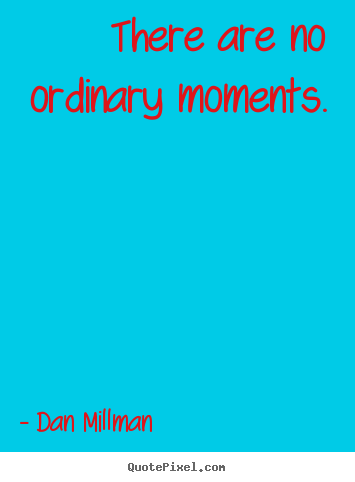 Dan Millman picture quote - There are no ordinary moments. - Inspirational quote