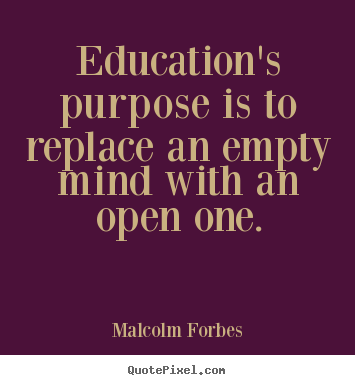 Inspirational quotes - Education's purpose is to replace an empty mind with an open one.