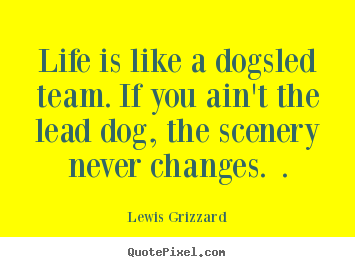 Inspirational quotes - Life is like a dogsled team. if you ain't the lead dog, the scenery..