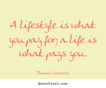 Inspirational quotes - A lifestyle is what you pay for; a life is what pays you.