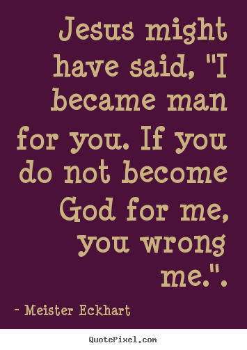 Sayings about inspirational - Jesus might have said, "i became man for you. if you do not become god..