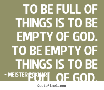 Meister Eckhart picture quote - To be full of things is to be empty of god. to be empty of things.. - Inspirational quotes