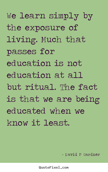 We learn simply by the exposure of living. much that.. David P Gardner greatest inspirational quote
