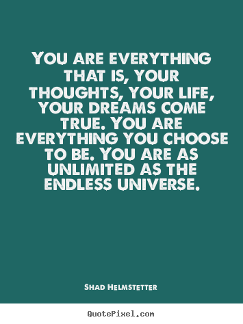 You are everything that is, your thoughts, your.. Shad Helmstetter famous inspirational sayings