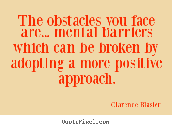 The obstacles you face are... mental barriers.. Clarence Blasier  inspirational quotes
