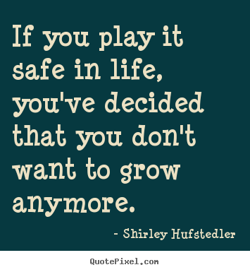 Inspirational quotes - If you play it safe in life, you've decided that..