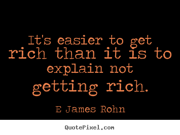 Quote about inspirational - It's easier to get rich than it is to explain not getting rich.