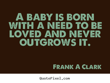 Quotes about inspirational - A baby is born with a need to be loved and..