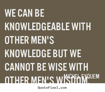Inspirational quotes - We can be knowledgeable with other men's..