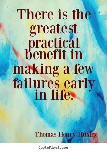 Thomas Henry Huxley poster quotes - There is the greatest practical benefit in making a few failures early.. - Inspirational quotes