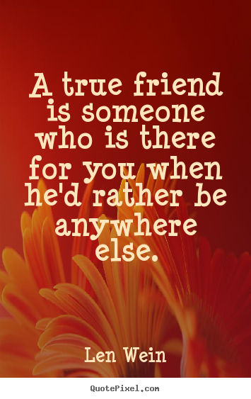 Len Wein picture quotes - A true friend is someone who is there for you when he'd rather.. - Inspirational quotes