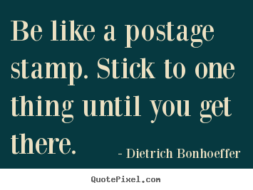 Dietrich Bonhoeffer picture quote - Be like a postage stamp. stick to one thing.. - Inspirational quotes