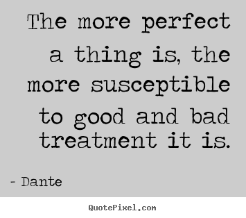 The more perfect a thing is, the more susceptible to good.. Dante best inspirational quote