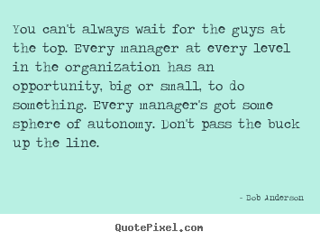 How to make picture quotes about inspirational - You can't always wait for the guys at the top. every manager..