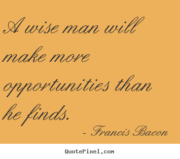 Quotes about inspirational - A wise man will make more opportunities than he finds.