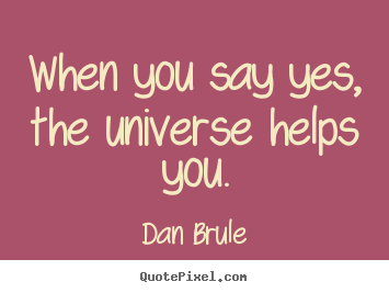Inspirational quotes - When you say yes, the universe helps you.