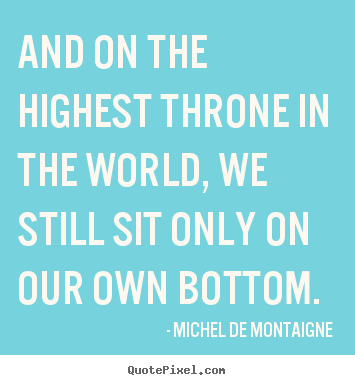 Quote about inspirational - And on the highest throne in the world, we still sit only..