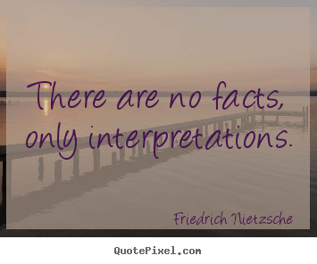 Inspirational quotes - There are no facts, only interpretations.