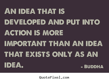 Quotes about inspirational - An idea that is developed and put into action is more important..