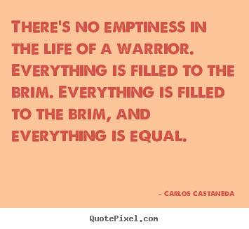 Quote about inspirational - There's no emptiness in the life of a warrior...