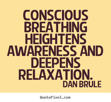 Conscious breathing heightens awareness and deepens relaxation. Dan Brule popular inspirational quote