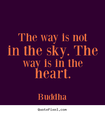 The way is not in the sky. the way is in the heart. Buddha  inspirational quotes
