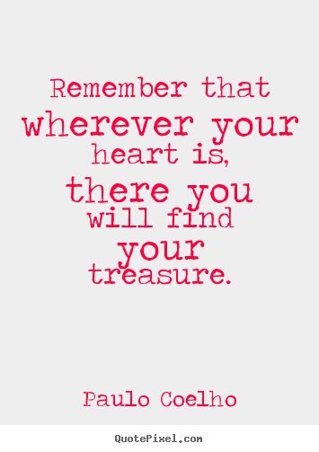 Inspirational quote - Remember that wherever your heart is, there you will find your treasure.