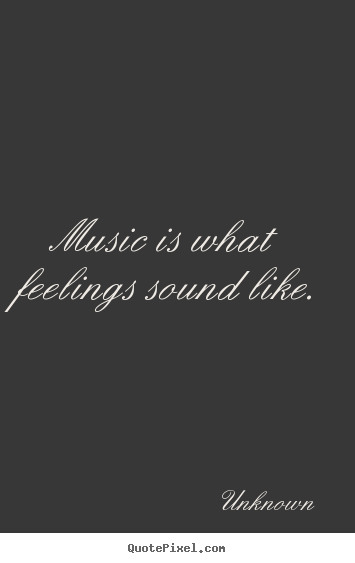Music is what feelings sound like. Unknown popular inspirational quotes