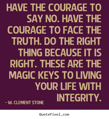 W. Clement Stone picture quote - Have the courage to say no. have the courage.. - Inspirational sayings