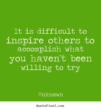 Customize picture quote about inspirational - It is difficult to inspire others to accomplish what you haven't..