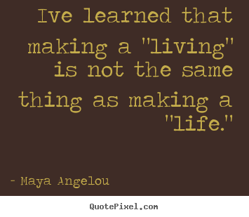 Quotes about inspirational - Ive learned that making a "living" is not the same..