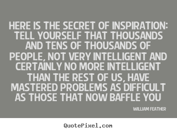 Inspirational quote - Here is the secret of inspiration: tell yourself that thousands..