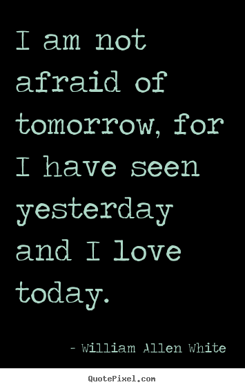 William Allen White poster quotes - I am not afraid of tomorrow, for i have seen.. - Inspirational sayings