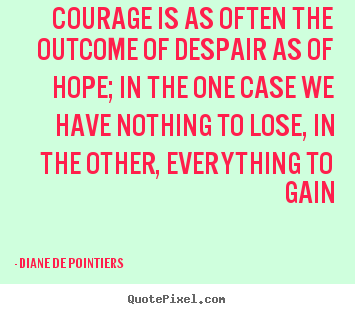 How to design picture quotes about inspirational - Courage is as often the outcome of despair as of hope; in..